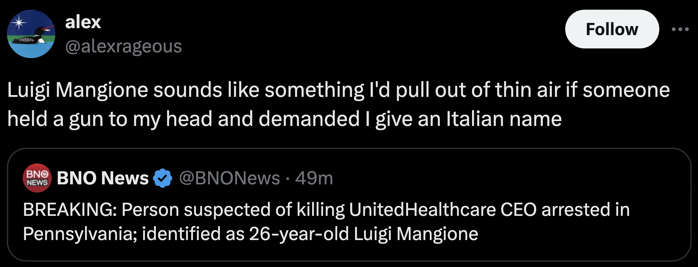 screenshot - alex Luigi Mangione sounds something I'd pull out of thin air if someone held a gun to my head and demanded I give an Italian name Bno Bno News News 49m Breaking Person suspected of killing UnitedHealthcare Ceo arrested in Pennsylvania; ident